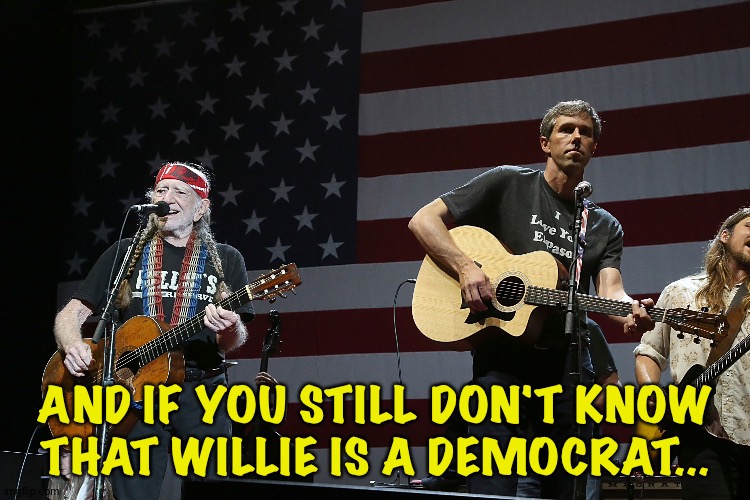 Willie and Beto | AND IF YOU STILL DON'T KNOW THAT WILLIE IS A DEMOCRAT... | image tagged in willie and beto | made w/ Imgflip meme maker