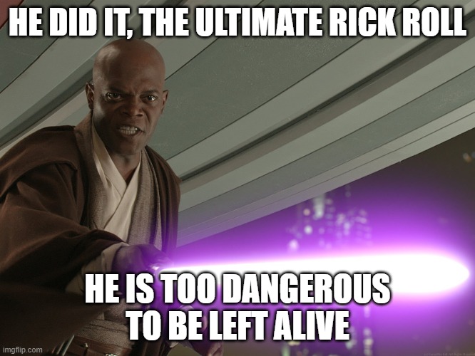 He's too dangerous to be left alive! | HE DID IT, THE ULTIMATE RICK ROLL HE IS TOO DANGEROUS TO BE LEFT ALIVE | image tagged in he's too dangerous to be left alive | made w/ Imgflip meme maker
