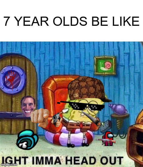 if it is a repost that's a coincidence | 7 YEAR OLDS BE LIKE | image tagged in memes,spongebob ight imma head out | made w/ Imgflip meme maker