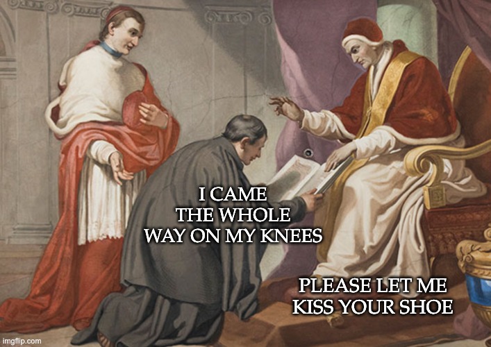 I CAME THE WHOLE WAY ON MY KNEES PLEASE LET ME KISS YOUR SHOE | made w/ Imgflip meme maker