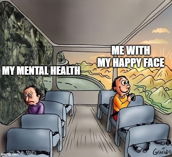 Why is it like this? | ME WITH MY HAPPY FACE; MY MENTAL HEALTH | image tagged in bus passengers,sad,mental health,fake,fake smile,comparison | made w/ Imgflip meme maker