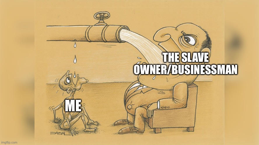 Man with a lot of water | THE SLAVE OWNER/BUSINESSMAN ME | image tagged in man with a lot of water | made w/ Imgflip meme maker