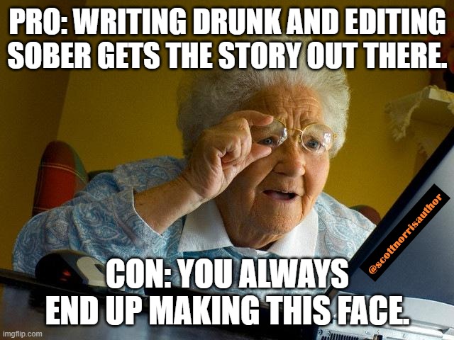 Grandma Finds The Internet Meme | PRO: WRITING DRUNK AND EDITING SOBER GETS THE STORY OUT THERE. CON: YOU ALWAYS END UP MAKING THIS FACE. | image tagged in memes,grandma finds the internet | made w/ Imgflip meme maker