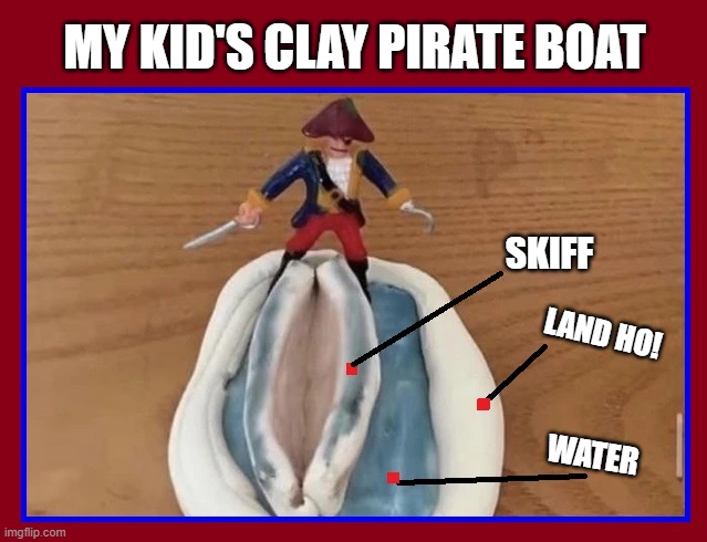 Aw, I'm so proud of my kid! | MY KID'S CLAY PIRATE BOAT WATER SKIFF LAND HO! | image tagged in vince vance,pirate,boat,clay,sculpture,memes | made w/ Imgflip meme maker