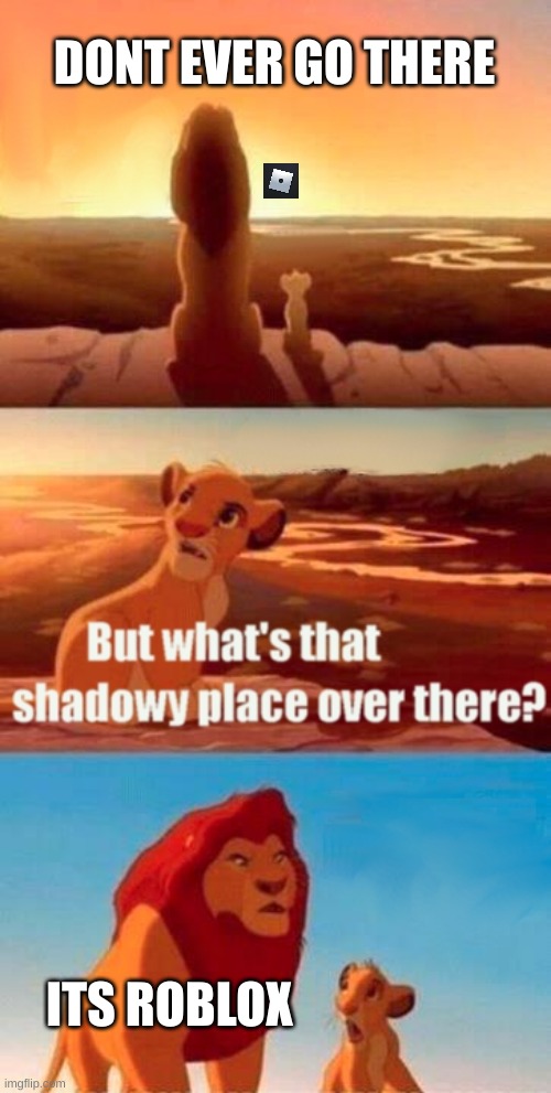 True! | DONT EVER GO THERE; ITS ROBLOX | image tagged in memes,simba shadowy place,roblos | made w/ Imgflip meme maker