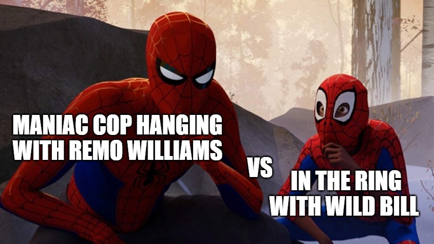 cross roads!!! | MANIAC COP HANGING WITH REMO WILLIAMS; VS; IN THE RING WITH WILD BILL | image tagged in spider-verse meme | made w/ Imgflip meme maker