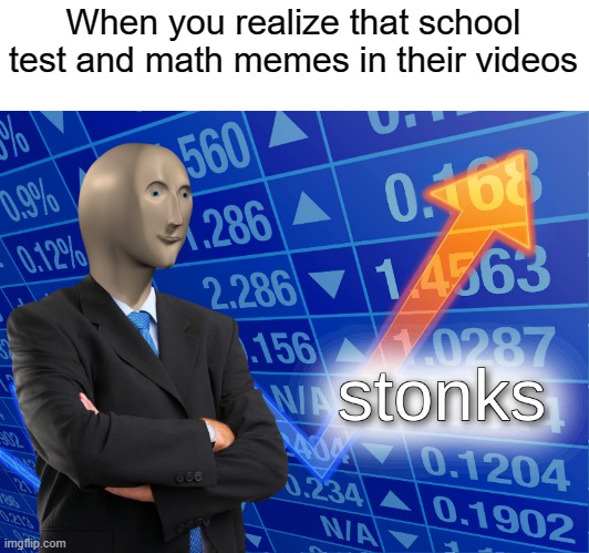 Memes who just a math in school | When you realize that school test and math memes in their videos | image tagged in stonks,memes | made w/ Imgflip meme maker