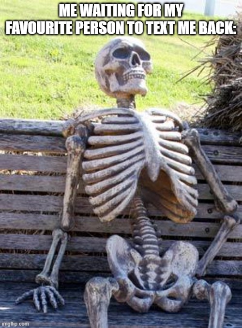 it's been months lol | ME WAITING FOR MY FAVOURITE PERSON TO TEXT ME BACK: | image tagged in memes,waiting skeleton | made w/ Imgflip meme maker