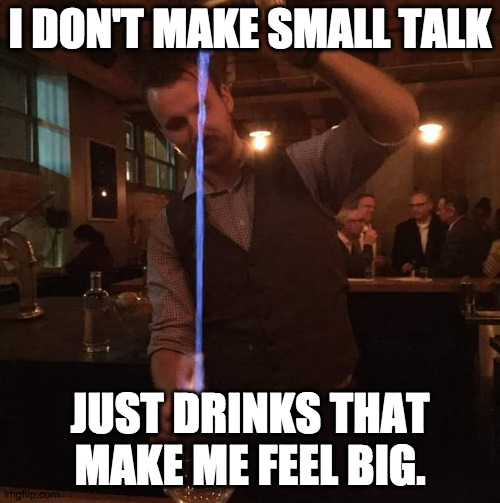 Mixolologist | I DON'T MAKE SMALL TALK; JUST DRINKS THAT MAKE ME FEEL BIG. | image tagged in fancy mixologist bartender burning sh t,bartender,cocktail,pretentious,fancy | made w/ Imgflip meme maker
