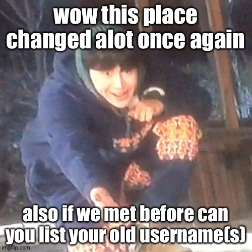 also late happy new year | wow this place changed alot once again; also if we met before can you list your old username(s) | image tagged in w | made w/ Imgflip meme maker