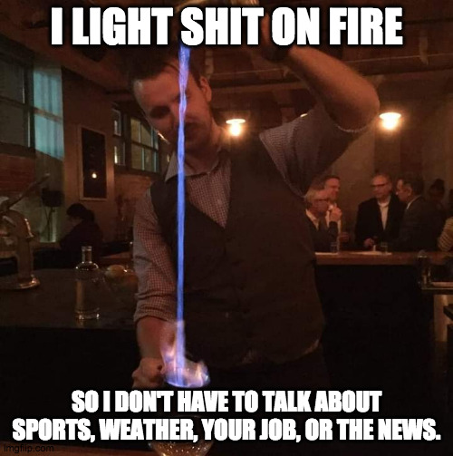 Um, who's our home team? | I LIGHT SHIT ON FIRE; SO I DON'T HAVE TO TALK ABOUT SPORTS, WEATHER, YOUR JOB, OR THE NEWS. | image tagged in fancy mixologist bartender burning sh t,cocktail,bartender,drinks,pretentious | made w/ Imgflip meme maker
