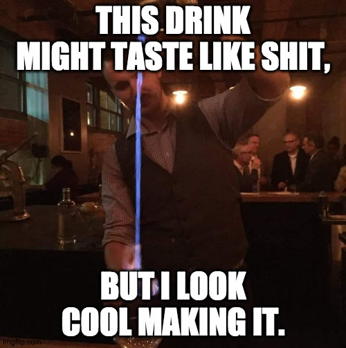 It's better to look good than to taste good. | THIS DRINK MIGHT TASTE LIKE SHIT, BUT I LOOK COOL MAKING IT. | image tagged in fancy mixologist bartender burning sh t,bartender,cocktail,fire,theater,drunk | made w/ Imgflip meme maker