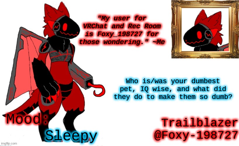 Question of the Day: | Who is/was your dumbest pet, IQ wise, and what did they do to make them so dumb? Sleepy | image tagged in foxy_198727 protogen announcement template | made w/ Imgflip meme maker