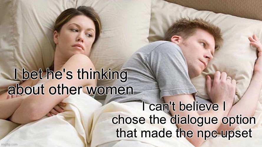 oh noooo | I bet he's thinking about other women; I can't believe I chose the dialogue option that made the npc upset | image tagged in memes,i bet he's thinking about other women | made w/ Imgflip meme maker