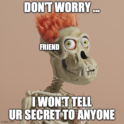 wicked monster trust meme | DON'T WORRY ... FRIEND; I WON'T TELL UR SECRET TO ANYONE | image tagged in trust,bro,meme,funny,monster | made w/ Imgflip meme maker