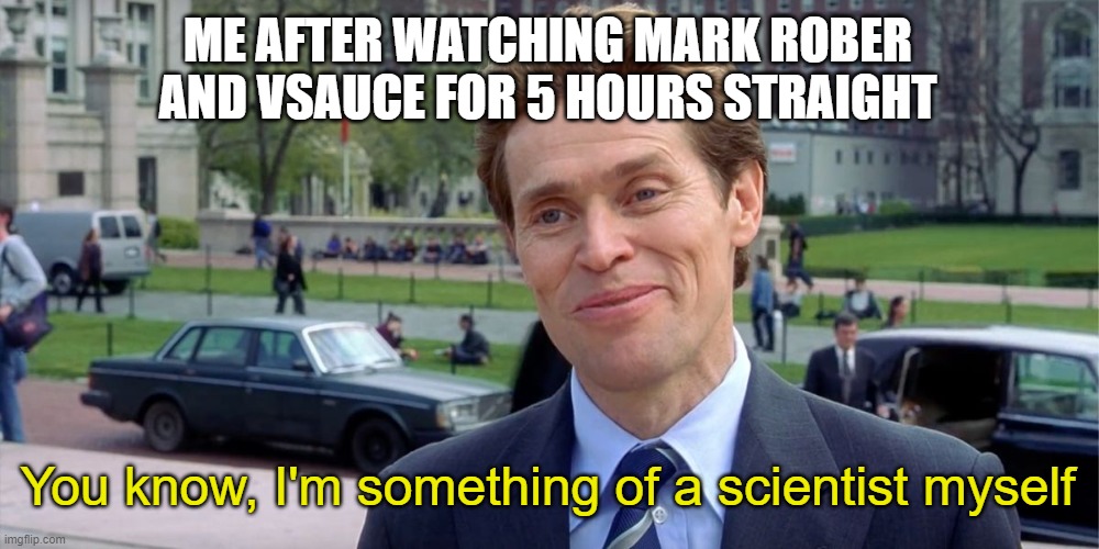 am smort | ME AFTER WATCHING MARK ROBER AND VSAUCE FOR 5 HOURS STRAIGHT; You know, I'm something of a scientist myself | image tagged in you know i'm something of a scientist myself | made w/ Imgflip meme maker