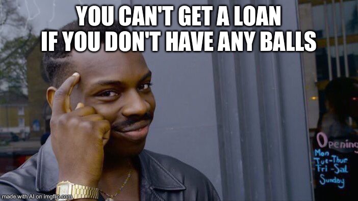 Dang ok | YOU CAN'T GET A LOAN IF YOU DON'T HAVE ANY BALLS | image tagged in memes,roll safe think about it | made w/ Imgflip meme maker
