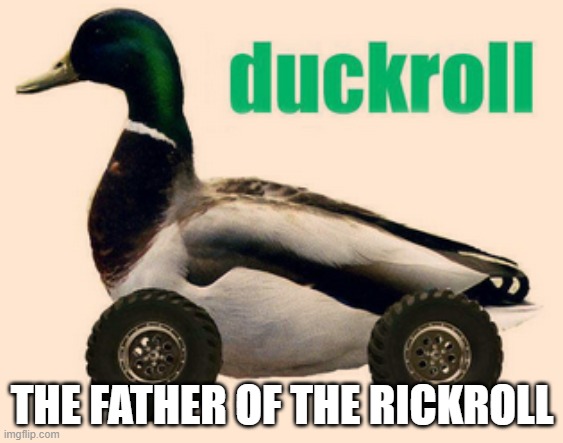 duckroll | THE FATHER OF THE RICKROLL | image tagged in duckroll | made w/ Imgflip meme maker
