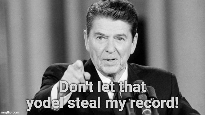 Ronald Reagan | Don't let that yodel steal my record! | image tagged in ronald reagan | made w/ Imgflip meme maker