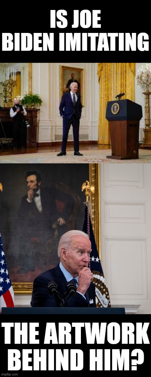 Is He Really That Gone? | IS JOE BIDEN IMITATING; THE ARTWORK BEHIND HIM? | image tagged in memes,politics,joe biden,copy,artwork,behind | made w/ Imgflip meme maker