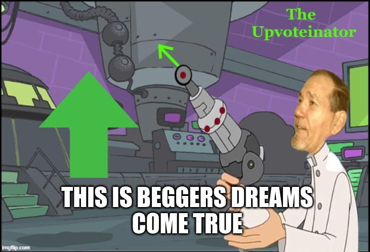 upvoteinator | THIS IS BEGGERS DREAMS
COME TRUE | image tagged in upvoteinator | made w/ Imgflip meme maker