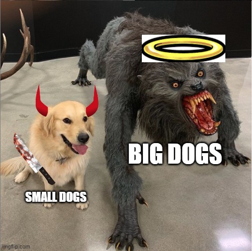 dog vs werewolf | BIG DOGS; SMALL DOGS | image tagged in dog vs werewolf | made w/ Imgflip meme maker