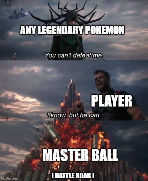 I have never finished a pokemon game, so this is only from the playthroughs that I have seen | ANY LEGENDARY POKEMON; PLAYER; MASTER BALL; ( BATTLE ROAR ) | image tagged in you can't defeat me | made w/ Imgflip meme maker