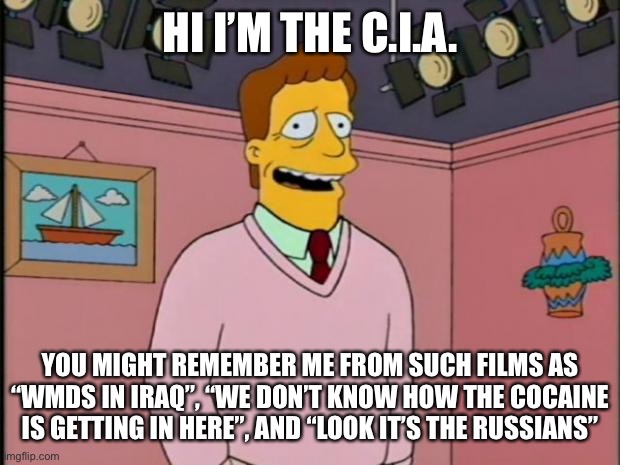 Troy McClure | HI I’M THE C.I.A. YOU MIGHT REMEMBER ME FROM SUCH FILMS AS “WMDS IN IRAQ”, “WE DON’T KNOW HOW THE COCAINE IS GETTING IN HERE”, AND “LOOK IT’S THE RUSSIANS” | image tagged in troy mcclure | made w/ Imgflip meme maker