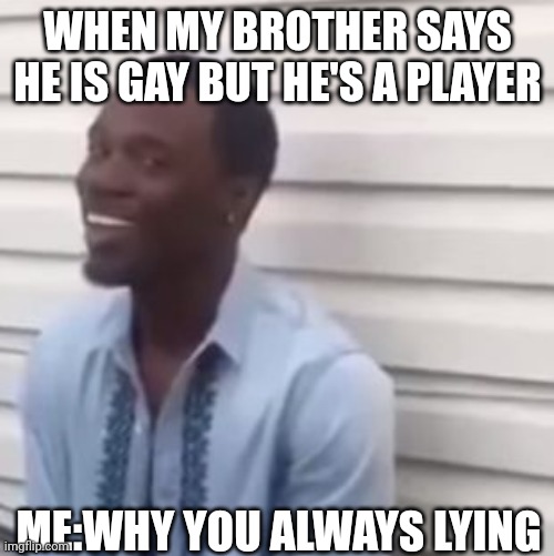 Why you always lying |  WHEN MY BROTHER SAYS HE IS GAY BUT HE'S A PLAYER; ME:WHY YOU ALWAYS LYING | image tagged in why you always lying | made w/ Imgflip meme maker