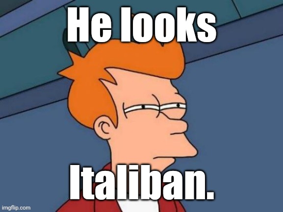 Fry is not sure... | He looks Italiban. | image tagged in fry is not sure | made w/ Imgflip meme maker