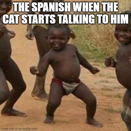 . . . | THE SPANISH WHEN THE CAT STARTS TALKING TO HIM | image tagged in memes,third world success kid | made w/ Imgflip meme maker