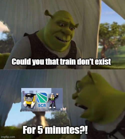 SCR they don't exist | Could you that train don't exist; For 5 minutes?! | image tagged in could you not ___ for 5 minutes,memes | made w/ Imgflip meme maker