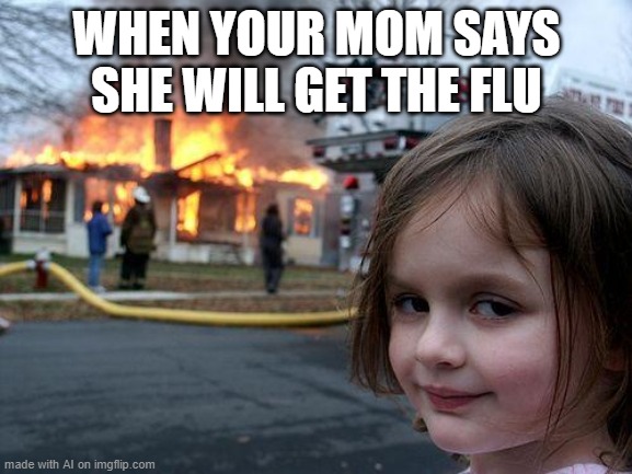 Insert Clever Title | WHEN YOUR MOM SAYS SHE WILL GET THE FLU | image tagged in memes,disaster girl | made w/ Imgflip meme maker