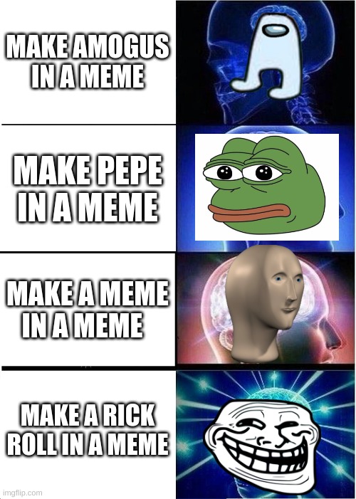 Expanding Brain Meme | MAKE AMOGUS IN A MEME; MAKE PEPE IN A MEME; MAKE A MEME IN A MEME; MAKE A RICK ROLL IN A MEME | image tagged in memes,expanding brain | made w/ Imgflip meme maker