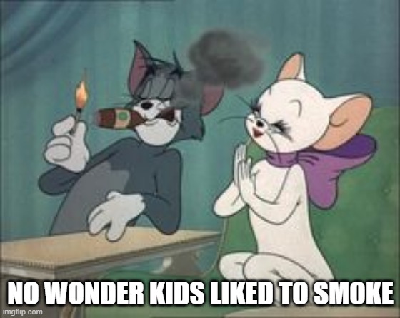 Is You Is or Is You Ain't My Baby | NO WONDER KIDS LIKED TO SMOKE | image tagged in tom and jerry | made w/ Imgflip meme maker