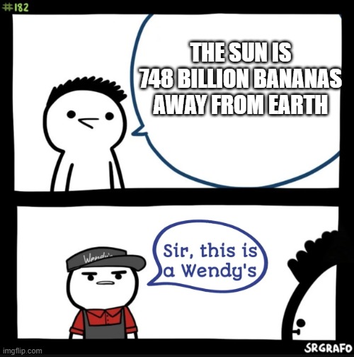 I am talkin' about the fruit. | THE SUN IS 748 BILLION BANANAS AWAY FROM EARTH | image tagged in sir this is a wendys,memes | made w/ Imgflip meme maker