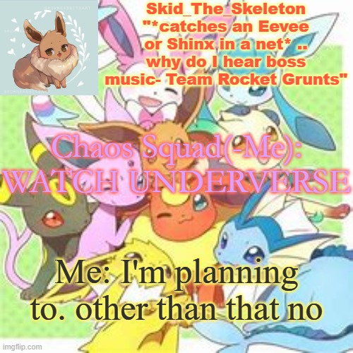 Still no watch. I'm tempted to but I wanna watch it for my birthday bc yes | Chaos Squad(-Me): WATCH UNDERVERSE; Me: I'm planning to. other than that no | image tagged in skid's pokemon temp rebooted | made w/ Imgflip meme maker