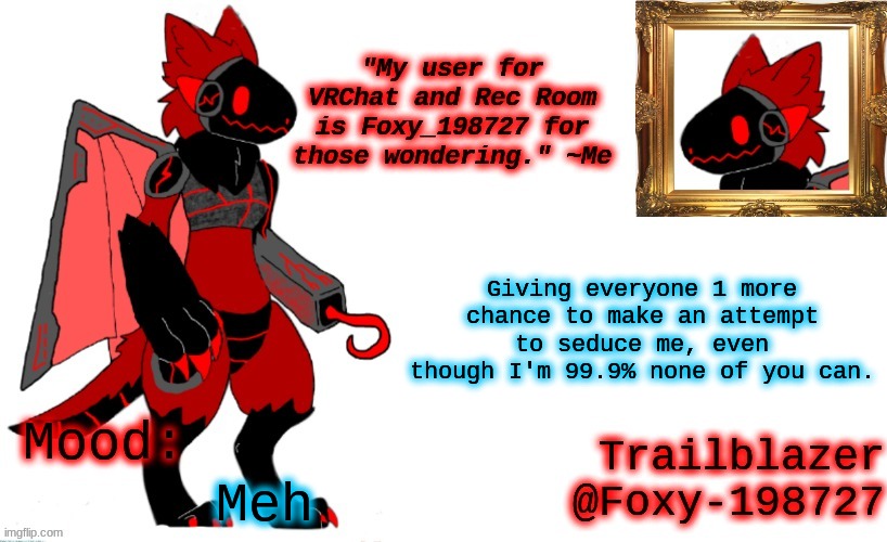 Foxy_198727 Protogen Announcement Template | Giving everyone 1 more chance to make an attempt to seduce me, even though I'm 99.9% none of you can. Meh | image tagged in foxy_198727 protogen announcement template | made w/ Imgflip meme maker