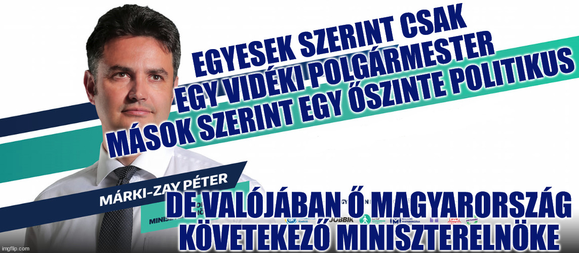 EGYESEK SZERINT CSAK EGY VIDÉKI POLGÁRMESTER
MÁSOK SZERINT EGY ŐSZINTE POLITIKUS; DE VALÓJÁBAN Ő MAGYARORSZÁG KÖVETEKEZŐ MINISZTERELNÖKE | made w/ Imgflip meme maker