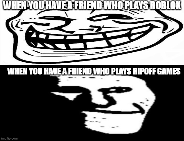 WHEN YOU HAVE A FRIEND WHO PLAYS ROBLOX; WHEN YOU HAVE A FRIEND WHO PLAYS RIPOFF GAMES | made w/ Imgflip meme maker