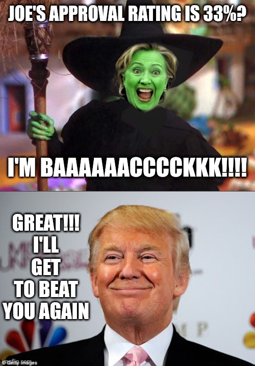 JOE'S APPROVAL RATING IS 33%? I'M BAAAAAACCCCKKK!!!! GREAT!!! I'LL GET TO BEAT YOU AGAIN | image tagged in hillary witch,donald trump approves | made w/ Imgflip meme maker