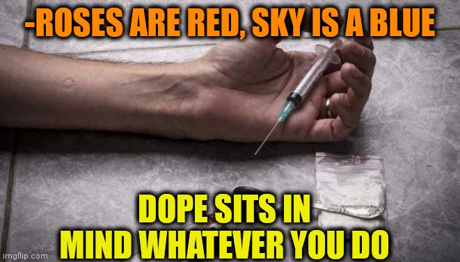 -As can't to exit. | -ROSES ARE RED, SKY IS A BLUE; DOPE SITS IN MIND WHATEVER YOU DO | image tagged in heroin,drugs are bad,overdose,roses are red,sit down,whatever | made w/ Imgflip meme maker
