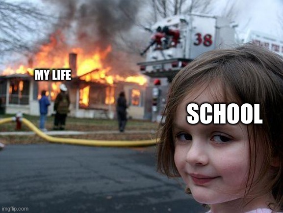 Who relates? | MY LIFE; SCHOOL | image tagged in memes,disaster girl | made w/ Imgflip meme maker