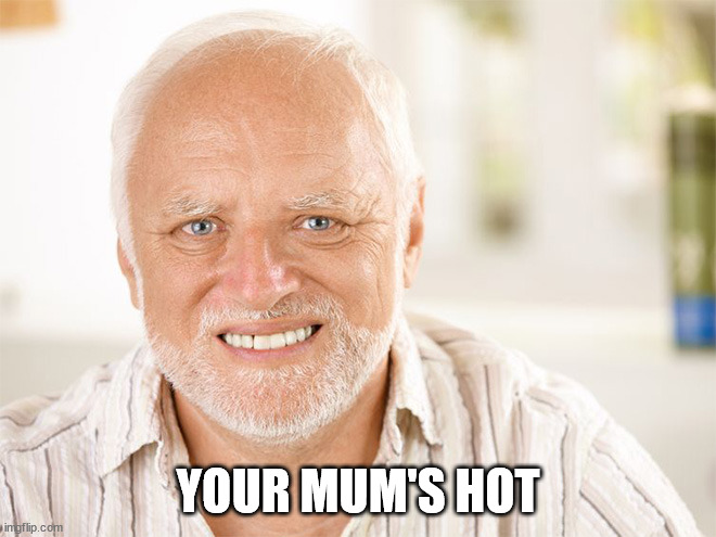 Awkward smiling old man | YOUR MUM'S HOT | image tagged in awkward smiling old man | made w/ Imgflip meme maker