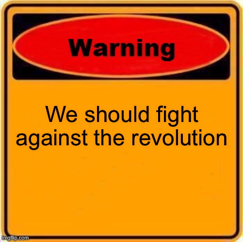 Warning Sign | We should fight against the revolution | image tagged in memes,warning sign | made w/ Imgflip meme maker