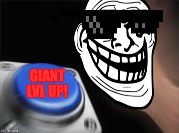 Blank Nut Button Meme | LVL 0 ME; GIANT LVL UP! | image tagged in memes,blank nut button | made w/ Imgflip meme maker