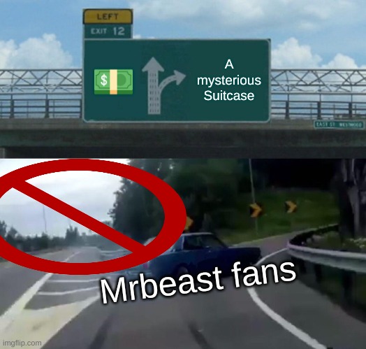 Left Exit 12 Off Ramp Meme | 💵; A mysterious Suitcase; Mrbeast fans | image tagged in memes,left exit 12 off ramp | made w/ Imgflip meme maker
