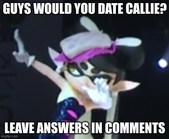 i would | GUYS WOULD YOU DATE CALLIE? LEAVE ANSWERS IN COMMENTS | image tagged in callie dab | made w/ Imgflip meme maker