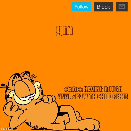 gm <3 | gm; status: HAVING ROUGH ANAL SEX WITH CHILDREN!!! | image tagged in garfield announcement temp | made w/ Imgflip meme maker