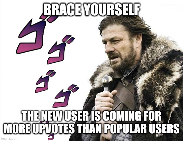 Brace Yourselves X is Coming | BRACE YOURSELF; THE NEW USER IS COMING FOR MORE UPVOTES THAN POPULAR USERS | image tagged in memes,brace yourselves x is coming,menacing,funny,gifs | made w/ Imgflip meme maker